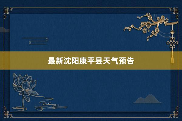 最新沈阳康平县天气预告