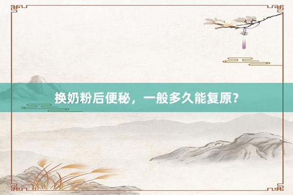换奶粉后便秘，一般多久能复原？