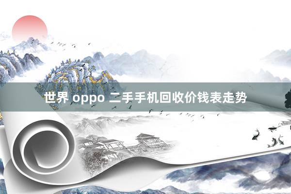 世界 oppo 二手手机回收价钱表走势