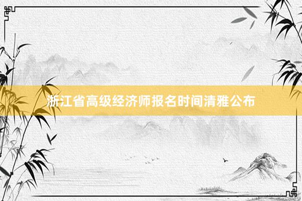 浙江省高级经济师报名时间清雅公布