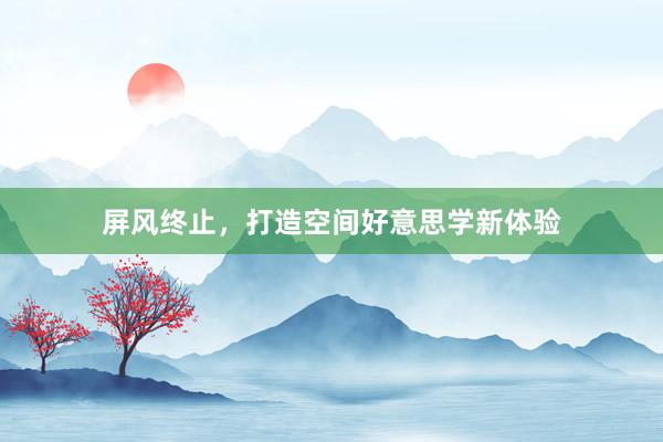 屏风终止，打造空间好意思学新体验